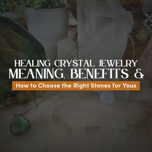 Healing Crystal Jewelry: Meaning, Benefits & How to Choose the Right Stones for You